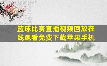 篮球比赛直播视频回放在线观看免费下载苹果手机