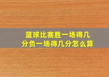 篮球比赛胜一场得几分负一场得几分怎么算