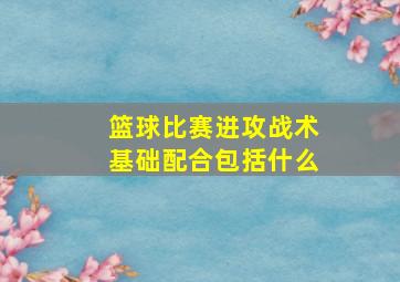 篮球比赛进攻战术基础配合包括什么