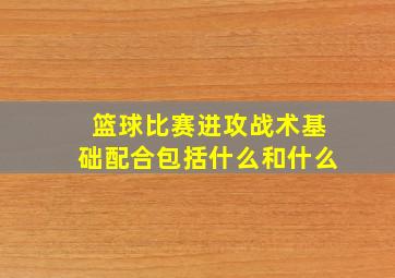 篮球比赛进攻战术基础配合包括什么和什么