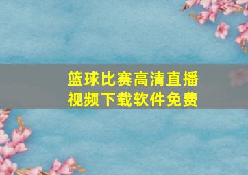 篮球比赛高清直播视频下载软件免费