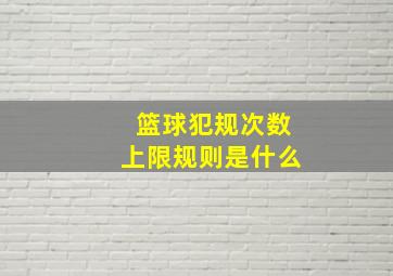 篮球犯规次数上限规则是什么