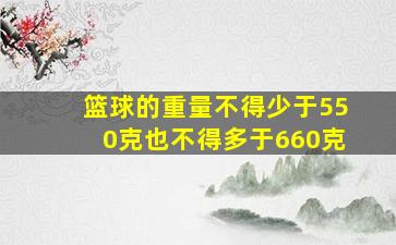 篮球的重量不得少于550克也不得多于660克