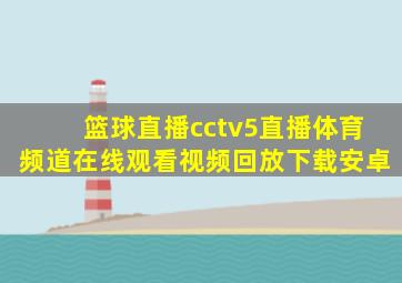 篮球直播cctv5直播体育频道在线观看视频回放下载安卓