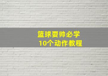 篮球耍帅必学10个动作教程