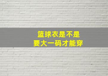 篮球衣是不是要大一码才能穿