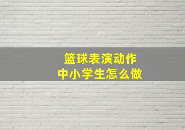 篮球表演动作中小学生怎么做