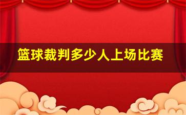 篮球裁判多少人上场比赛