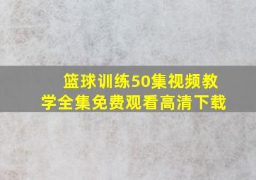 篮球训练50集视频教学全集免费观看高清下载