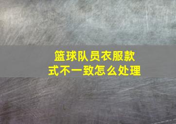 篮球队员衣服款式不一致怎么处理