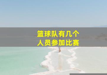 篮球队有几个人员参加比赛