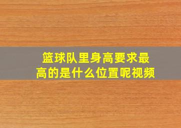 篮球队里身高要求最高的是什么位置呢视频