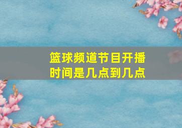 篮球频道节目开播时间是几点到几点