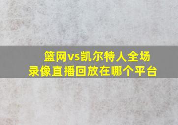 篮网vs凯尔特人全场录像直播回放在哪个平台