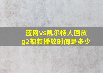 篮网vs凯尔特人回放g2视频播放时间是多少