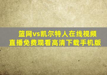 篮网vs凯尔特人在线视频直播免费观看高清下载手机版