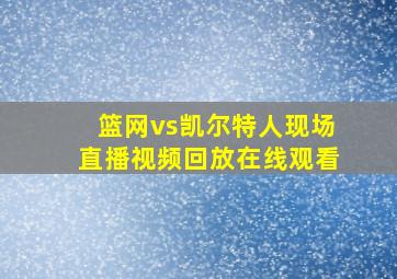 篮网vs凯尔特人现场直播视频回放在线观看