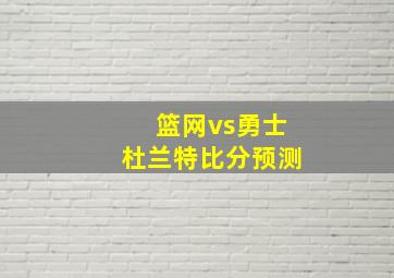 篮网vs勇士杜兰特比分预测