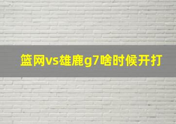 篮网vs雄鹿g7啥时候开打