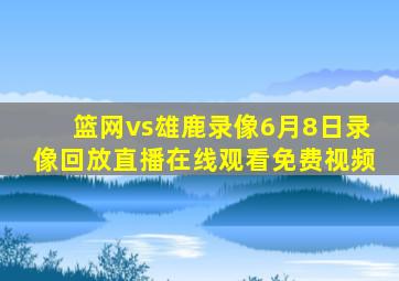 篮网vs雄鹿录像6月8日录像回放直播在线观看免费视频