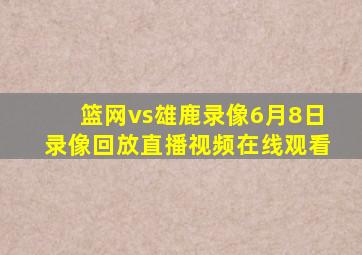 篮网vs雄鹿录像6月8日录像回放直播视频在线观看