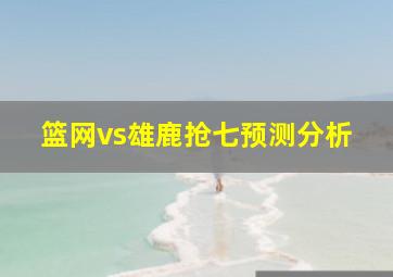 篮网vs雄鹿抢七预测分析