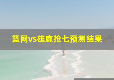 篮网vs雄鹿抢七预测结果