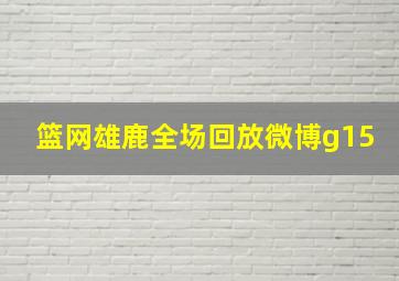 篮网雄鹿全场回放微博g15