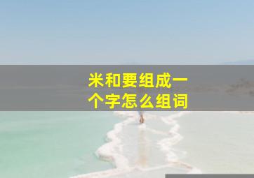 米和要组成一个字怎么组词