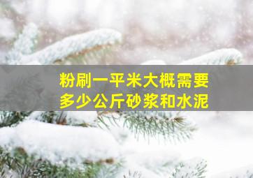 粉刷一平米大概需要多少公斤砂浆和水泥