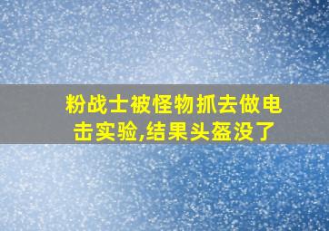 粉战士被怪物抓去做电击实验,结果头盔没了