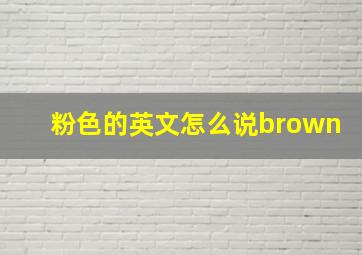 粉色的英文怎么说brown