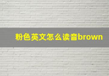 粉色英文怎么读音brown