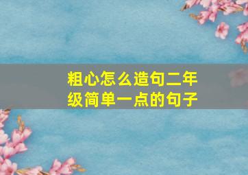 粗心怎么造句二年级简单一点的句子