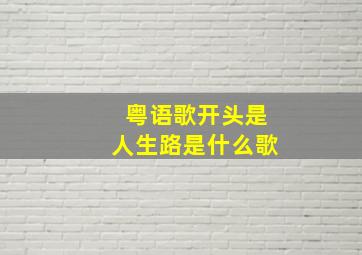 粤语歌开头是人生路是什么歌