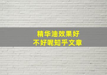 精华油效果好不好呢知乎文章