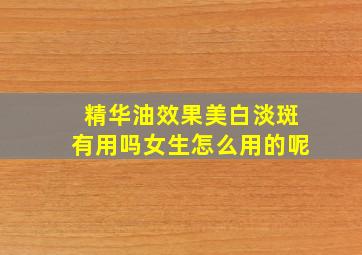 精华油效果美白淡斑有用吗女生怎么用的呢