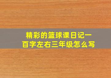 精彩的篮球课日记一百字左右三年级怎么写