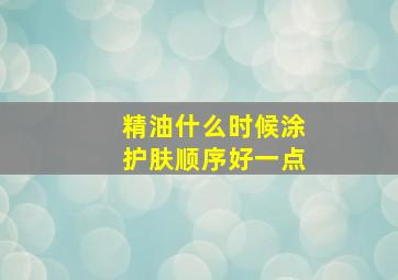 精油什么时候涂护肤顺序好一点