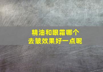 精油和眼霜哪个去皱效果好一点呢