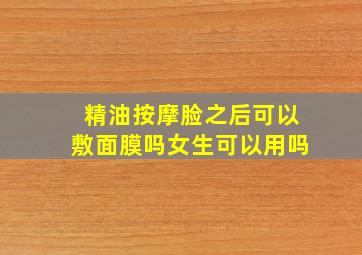 精油按摩脸之后可以敷面膜吗女生可以用吗