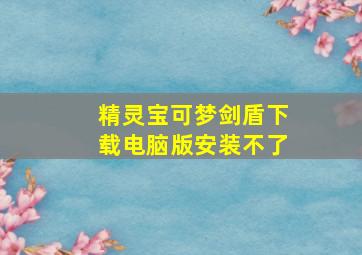 精灵宝可梦剑盾下载电脑版安装不了