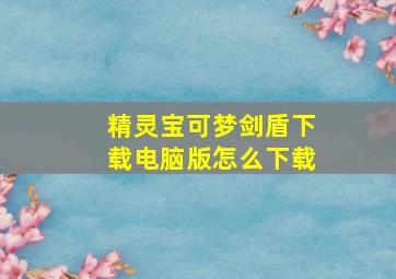 精灵宝可梦剑盾下载电脑版怎么下载