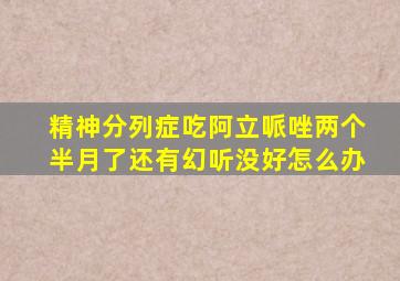 精神分列症吃阿立哌唑两个半月了还有幻听没好怎么办