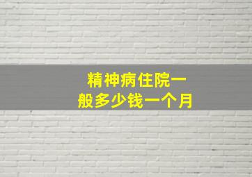 精神病住院一般多少钱一个月