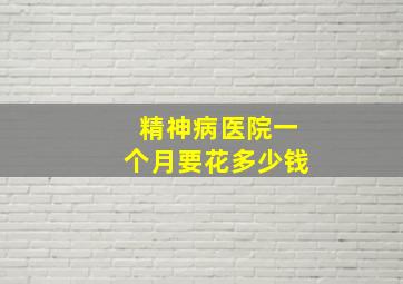 精神病医院一个月要花多少钱