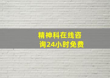 精神科在线咨询24小时免费