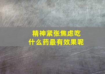 精神紧张焦虑吃什么药最有效果呢