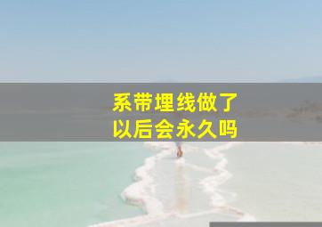 系带埋线做了以后会永久吗