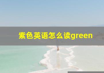 紫色英语怎么读green